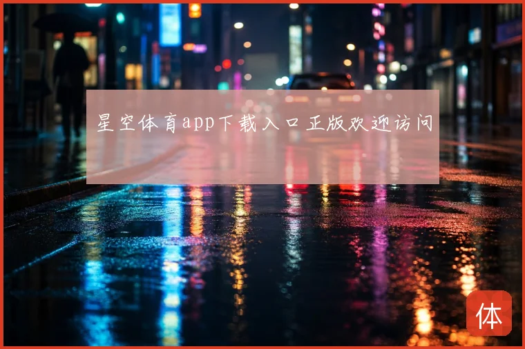 星空体育app下载入口正版欢迎访问