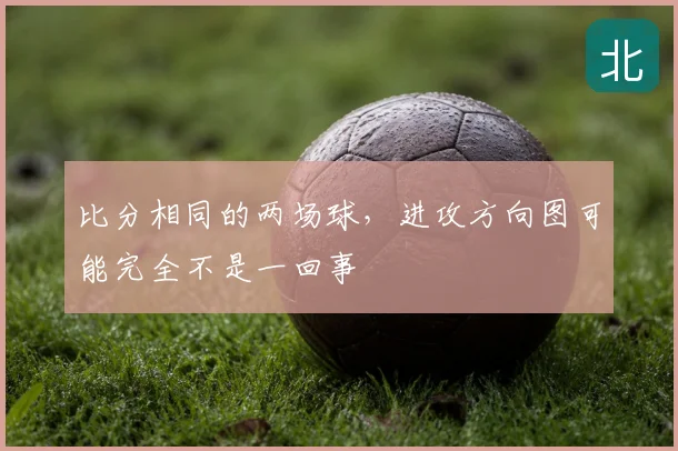 比分相同的两场球,进攻方向图可能完全不是一回事
