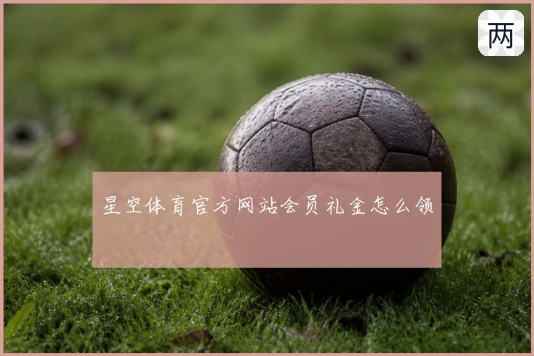 星空体育官方网站会员礼金怎么领