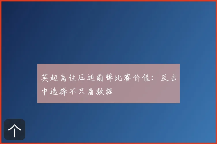 英超高位压迫前锋比赛价值:反击中选择不只看数据
