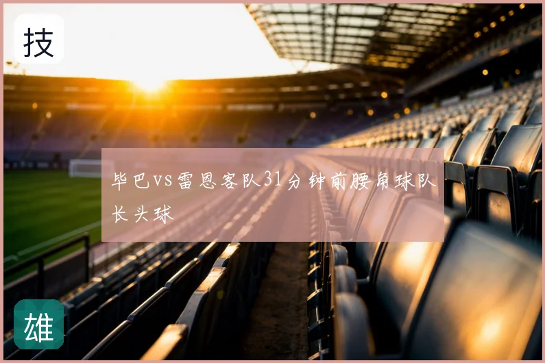 毕巴vs雷恩客队31分钟前腰角球队长头球