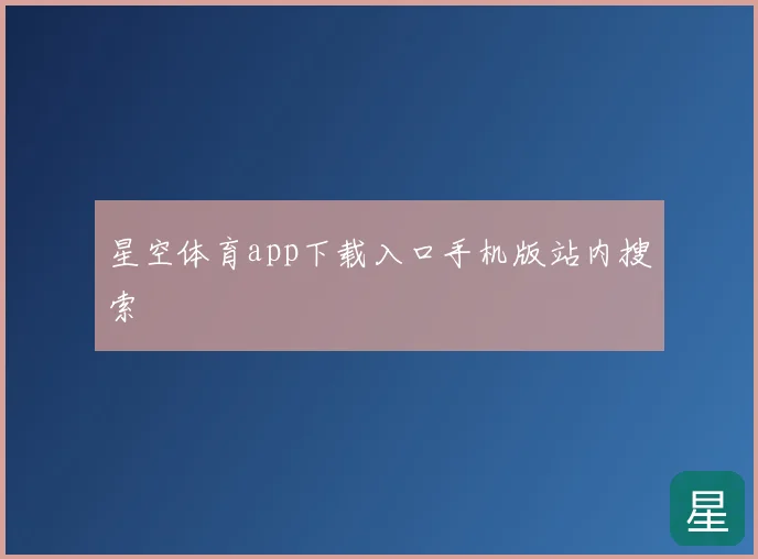 星空体育app下载入口手机版站内搜索