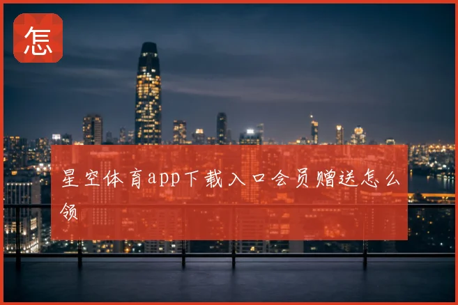星空体育app下载入口会员赠送怎么领