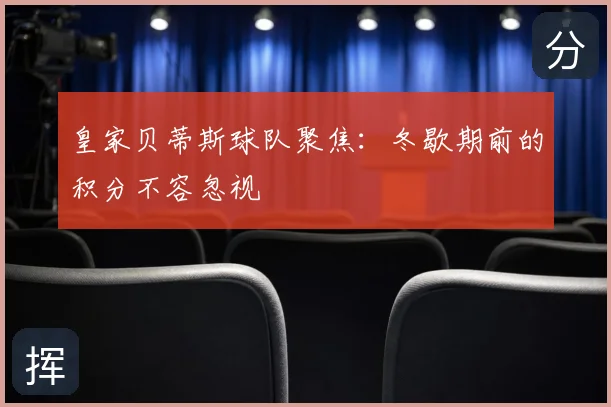 皇家贝蒂斯球队聚焦：冬歇期前的积分不容忽视