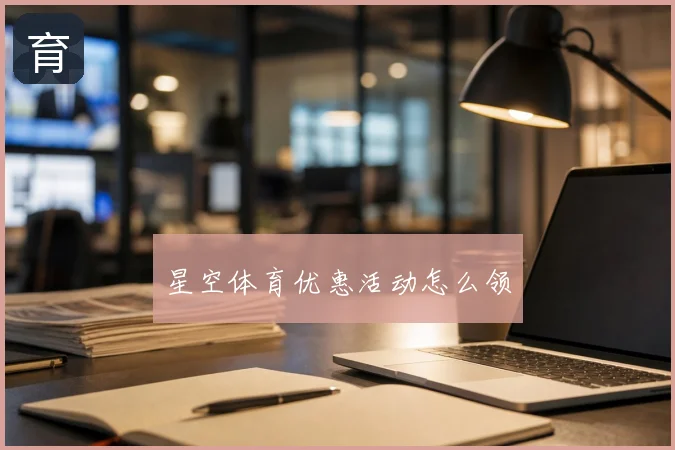 星空体育优惠活动怎么领